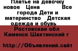 Платье на девочку новое › Цена ­ 1 200 - Все города Дети и материнство » Детская одежда и обувь   . Ростовская обл.,Каменск-Шахтинский г.